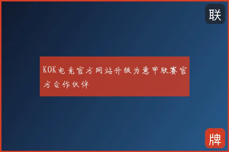 KOK电竞官方网站升级为意甲联赛官方合作伙伴