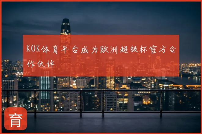 KOK体育平台成为欧洲超级杯官方合作伙伴