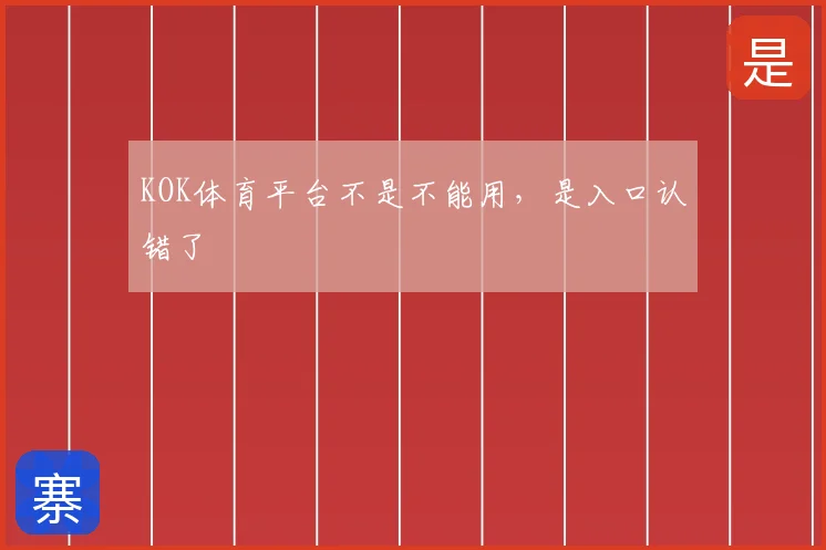 KOK体育平台不是不能用，是入口认错了